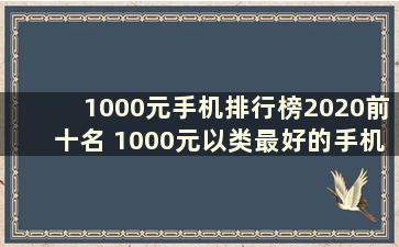 1000元手机排行榜2020前十名 1000元以类最好的手机